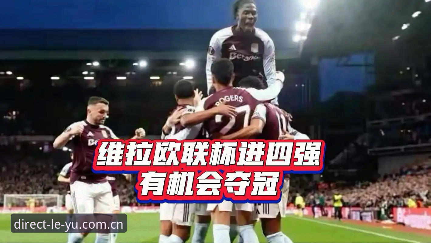 乐鱼全站找不到 深度揭秘:维拉30年冠军荒终结背后的欧联杯夺冠真相